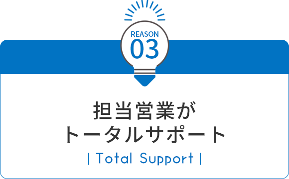 03 担当営業がトータルサポート